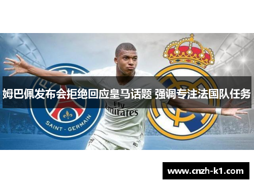 姆巴佩发布会拒绝回应皇马话题 强调专注法国队任务