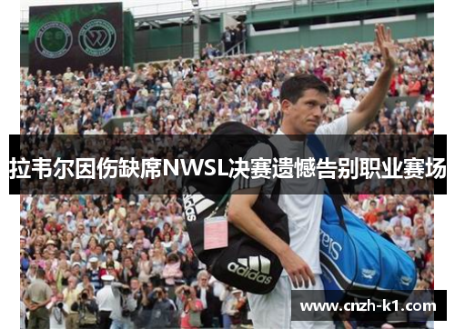 拉韦尔因伤缺席NWSL决赛遗憾告别职业赛场