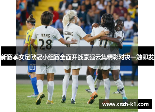 新赛季女足欧冠小组赛全面开战豪强云集精彩对决一触即发