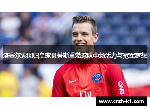 洛塞尔索回归皇家贝蒂斯重燃球队中场活力与冠军梦想