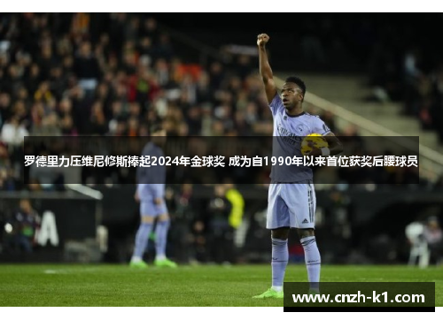 罗德里力压维尼修斯捧起2024年金球奖 成为自1990年以来首位获奖后腰球员