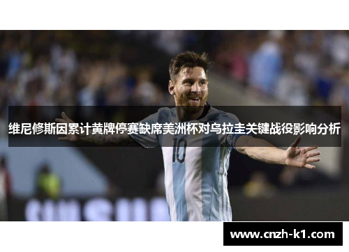 维尼修斯因累计黄牌停赛缺席美洲杯对乌拉圭关键战役影响分析