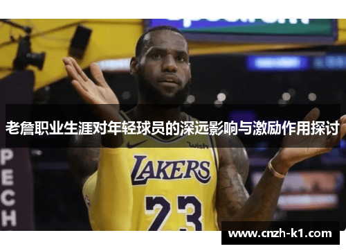 老詹职业生涯对年轻球员的深远影响与激励作用探讨