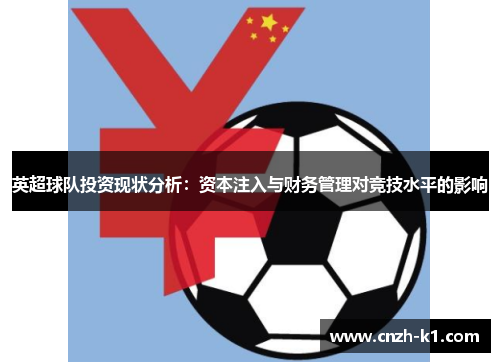 英超球队投资现状分析：资本注入与财务管理对竞技水平的影响