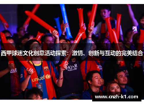 西甲球迷文化创意活动探索：激情、创新与互动的完美结合
