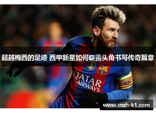 超越梅西的足迹 西甲新星如何崭露头角书写传奇篇章