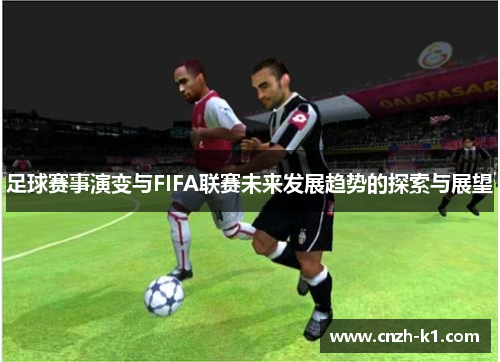 足球赛事演变与FIFA联赛未来发展趋势的探索与展望