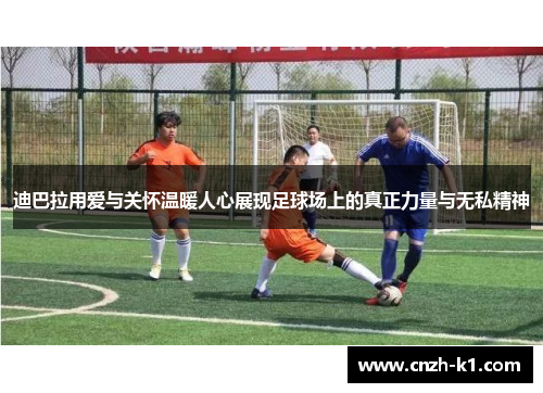 迪巴拉用爱与关怀温暖人心展现足球场上的真正力量与无私精神