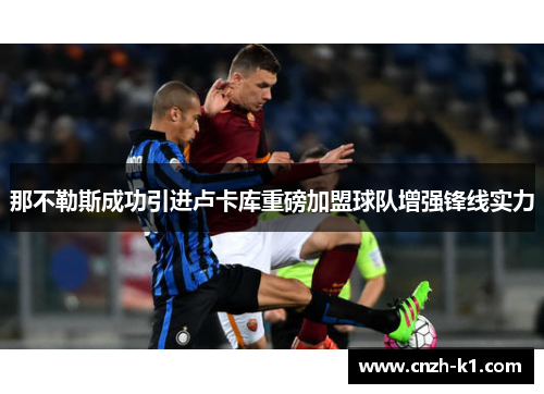 那不勒斯成功引进卢卡库重磅加盟球队增强锋线实力