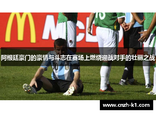 阿根廷豪门的豪情与斗志在赛场上燃烧迎战对手的壮丽之战