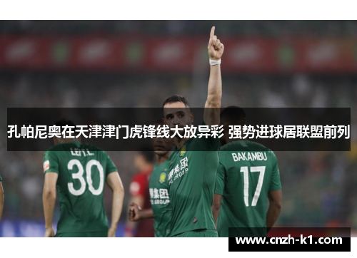 孔帕尼奥在天津津门虎锋线大放异彩 强势进球居联盟前列