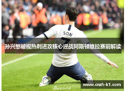 孙兴慜被视热刺进攻核心迎战阿斯顿维拉赛前解读 孙兴慜被视热刺进攻核心迎战阿斯顿维拉赛前解读
